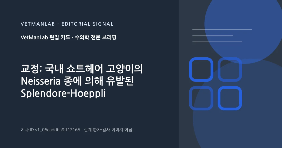 VetManLab 편집용 정보 카드: 교정: 국내 쇼트헤어 고양이의 Neisseria 종에 의해 유발된 Splendore-Hoeppli 현상을 동반한 화농육아종성 림프절염. 실제 환자나 검사 사진이 아닌 기사 주제 안내 그래픽입니다.