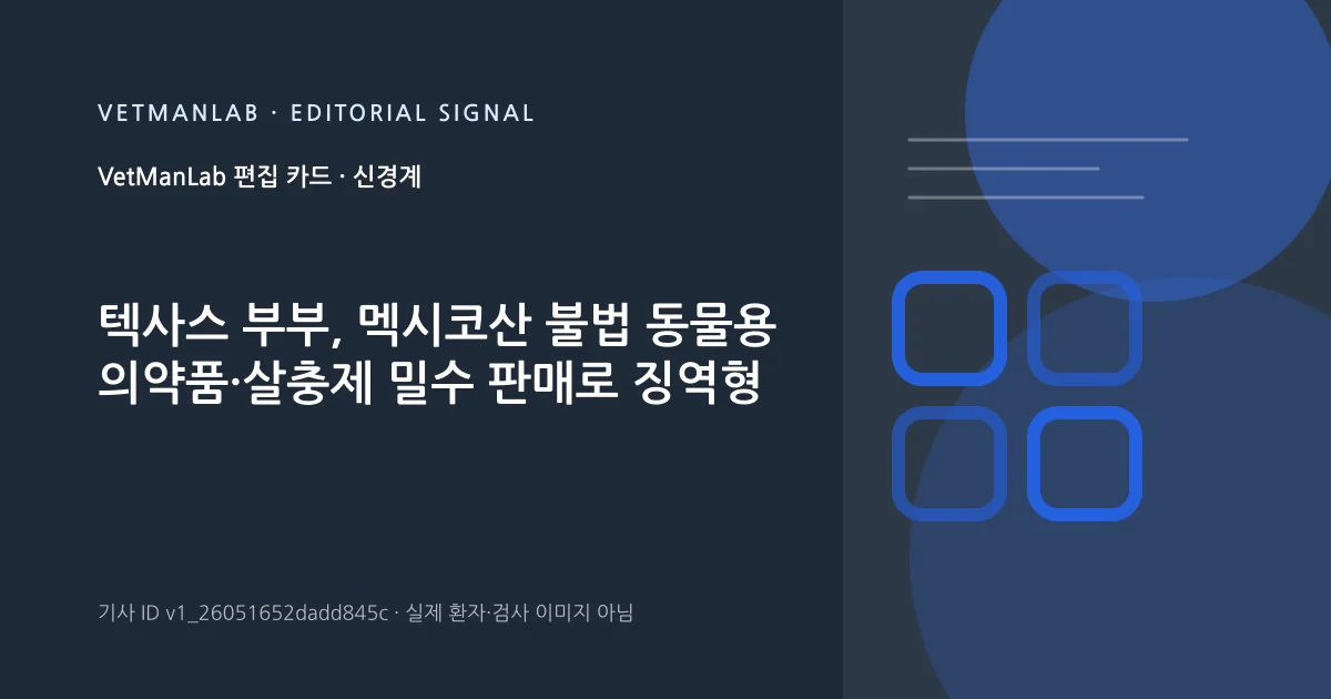 VetManLab 편집용 정보 카드: 텍사스 부부, 멕시코산 불법 동물용 의약품·살충제 밀수 판매로 징역형. 실제 환자나 검사 사진이 아닌 기사 주제 안내 그래픽입니다.