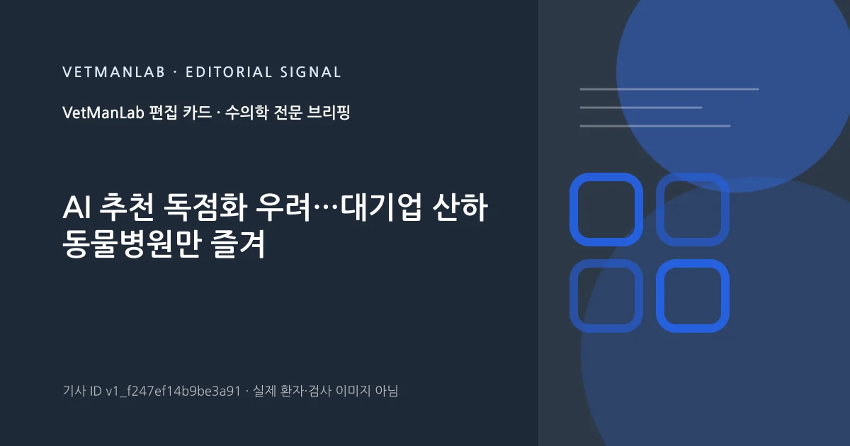 VetManLab 편집용 정보 카드: AI 추천 독점화 우려…대기업 산하 동물병원만 즐겨. 실제 환자나 검사 사진이 아닌 기사 주제 안내 그래픽입니다.